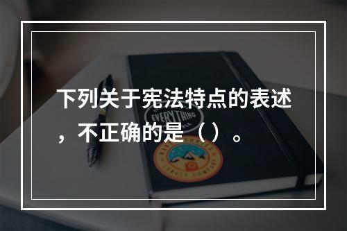 下列关于宪法特点的表述，不正确的是（ ）。