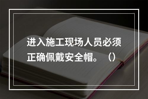 进入施工现场人员必须正确佩戴安全帽。（）