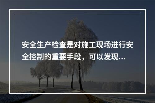 安全生产检查是对施工现场进行安全控制的重要手段，可以发现工程