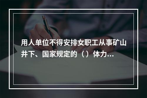 用人单位不得安排女职工从事矿山井下、国家规定的（ ）体力劳动