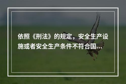 依照《刑法》的规定，安全生产设施或者安全生产条件不符合国家规