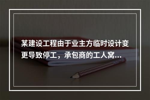 某建设工程由于业主方临时设计变更导致停工，承包商的工人窝工8