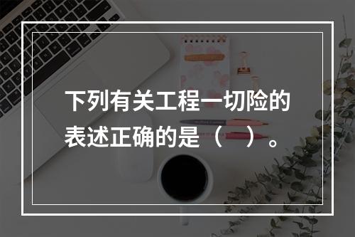 下列有关工程一切险的表述正确的是（　）。