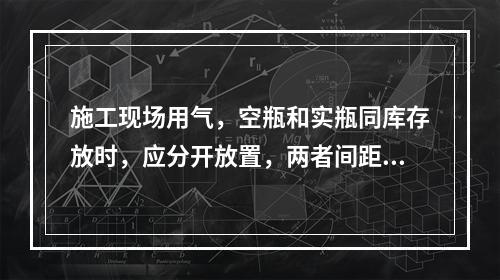 施工现场用气，空瓶和实瓶同库存放时，应分开放置，两者间距不应