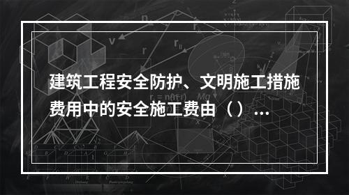 建筑工程安全防护、文明施工措施费用中的安全施工费由（ ）组成