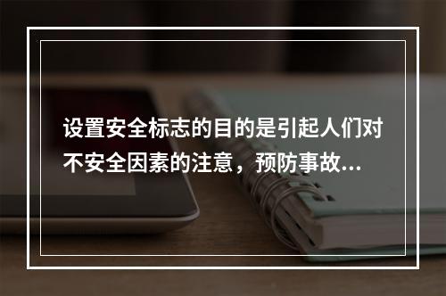 设置安全标志的目的是引起人们对不安全因素的注意，预防事故的发