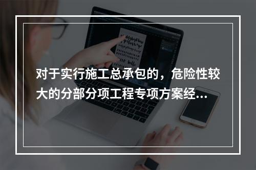 对于实行施工总承包的，危险性较大的分部分项工程专项方案经审核