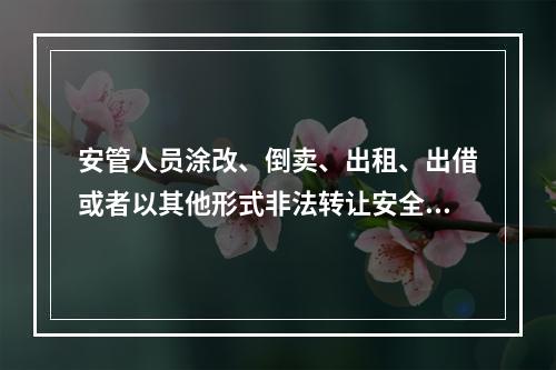 安管人员涂改、倒卖、出租、出借或者以其他形式非法转让安全生产