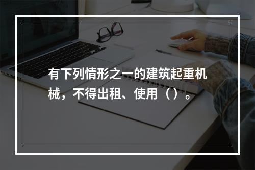 有下列情形之一的建筑起重机械，不得出租、使用（ ）。