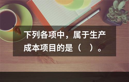 下列各项中，属于生产成本项目的是（　）。