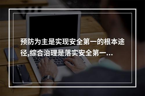 预防为主是实现安全第一的根本途径,综合治理是落实安全第一、预