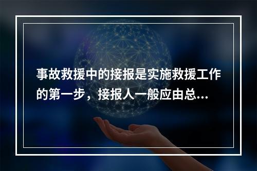 事故救援中的接报是实施救援工作的第一步，接报人一般应由总值班