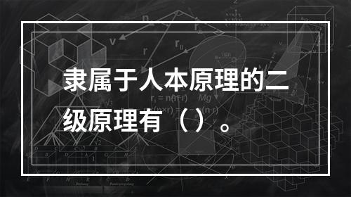 隶属于人本原理的二级原理有（ ）。