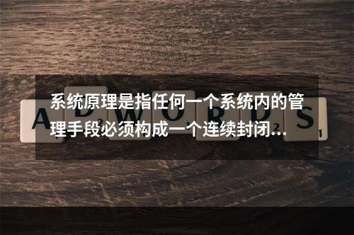 系统原理是指任何一个系统内的管理手段必须构成一个连续封闭的回