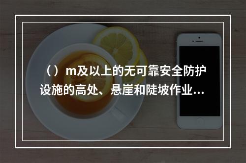 （ ）m及以上的无可靠安全防护设施的高处、悬崖和陡坡作业时，