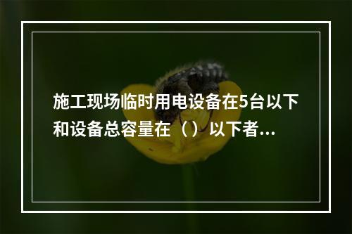 施工现场临时用电设备在5台以下和设备总容量在（ ）以下者，应