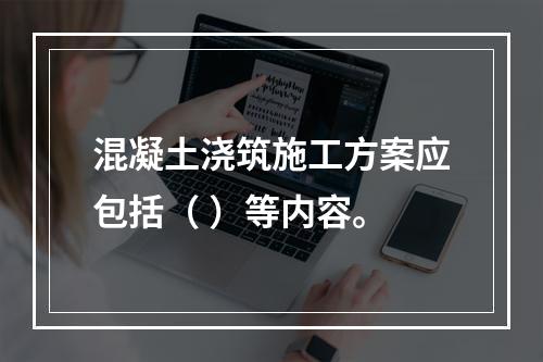 混凝土浇筑施工方案应包括（ ）等内容。