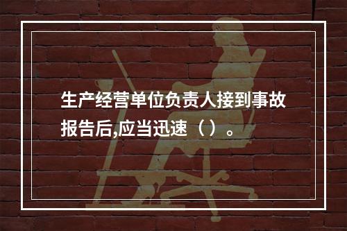 生产经营单位负责人接到事故报告后,应当迅速（ ）。