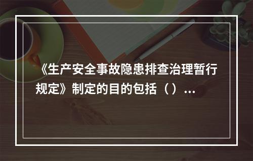 《生产安全事故隐患排查治理暂行规定》制定的目的包括（ ）等。