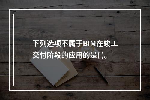 下列选项不属于BIM在竣工交付阶段的应用的是( )。