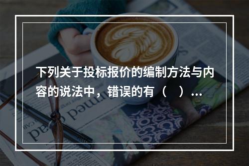 下列关于投标报价的编制方法与内容的说法中，错误的有（　）。