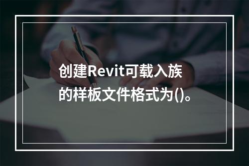 创建Revit可载入族的样板文件格式为()。