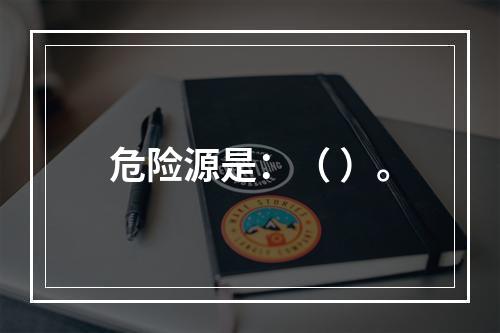 危险源是：（ ）。