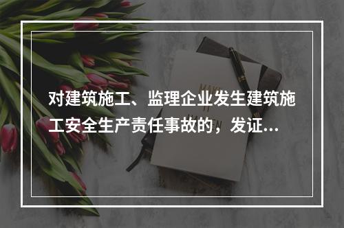 对建筑施工、监理企业发生建筑施工安全生产责任事故的，发证机关