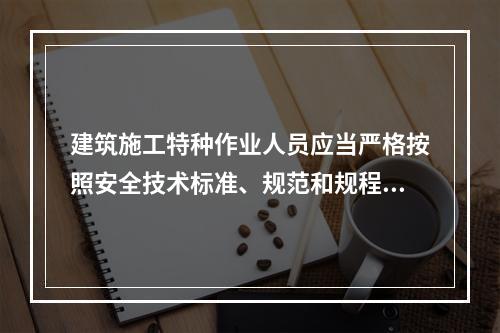 建筑施工特种作业人员应当严格按照安全技术标准、规范和规程进行