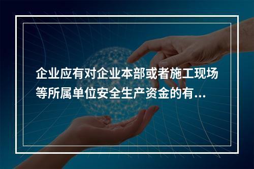 企业应有对企业本部或者施工现场等所属单位安全生产资金的有效投