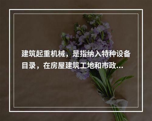 建筑起重机械，是指纳入特种设备目录，在房屋建筑工地和市政工程