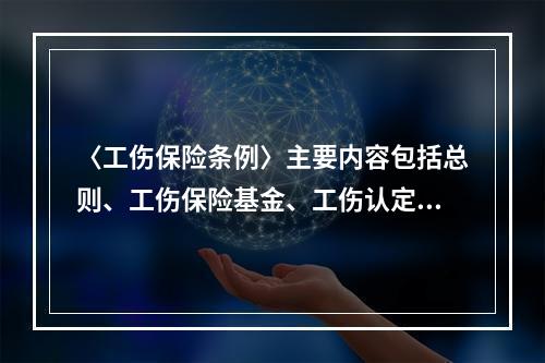 〈工伤保险条例〉主要内容包括总则、工伤保险基金、工伤认定、劳