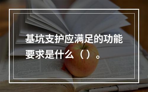 基坑支护应满足的功能要求是什么（ ）。