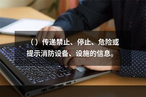 （ ）传递禁止、停止、危险或提示消防设备、设施的信息。