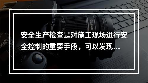 安全生产检查是对施工现场进行安全控制的重要手段，可以发现工程