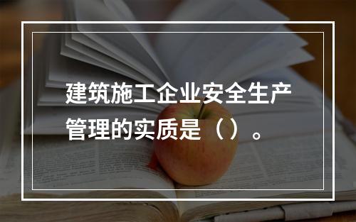 建筑施工企业安全生产管理的实质是（ ）。