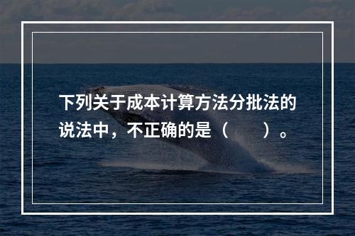 下列关于成本计算方法分批法的说法中，不正确的是（　　）。