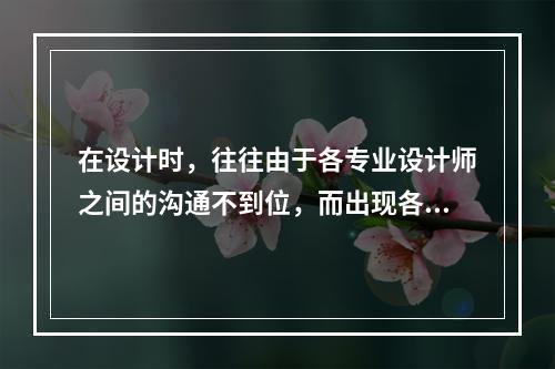 在设计时，往往由于各专业设计师之间的沟通不到位，而出现各种专