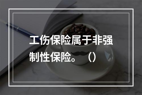 工伤保险属于非强制性保险。（）