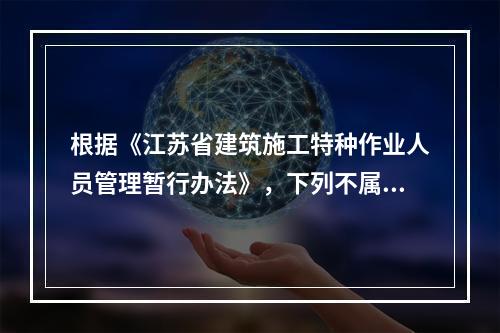 根据《江苏省建筑施工特种作业人员管理暂行办法》，下列不属于特