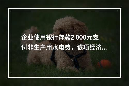 企业使用银行存款2 000元支付非生产用水电费，该项经济业务