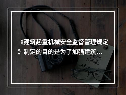 《建筑起重机械安全监督管理规定》制定的目的是为了加强建筑起重