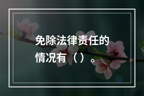 免除法律责任的情况有（ ）。