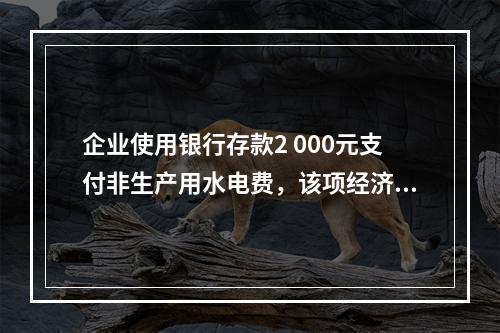 企业使用银行存款2 000元支付非生产用水电费，该项经济业务