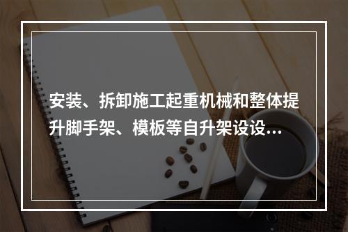 安装、拆卸施工起重机械和整体提升脚手架、模板等自升架设设施，