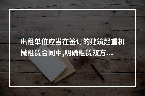 出租单位应当在签订的建筑起重机械租赁合同中,明确租赁双方的安