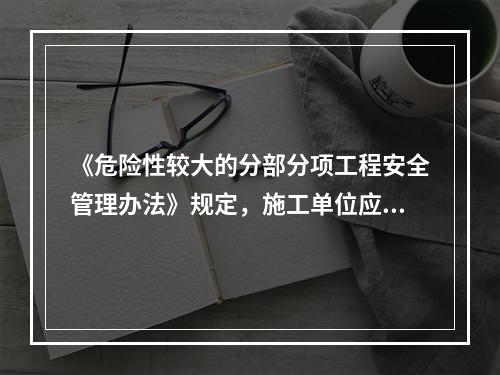 《危险性较大的分部分项工程安全管理办法》规定，施工单位应当根