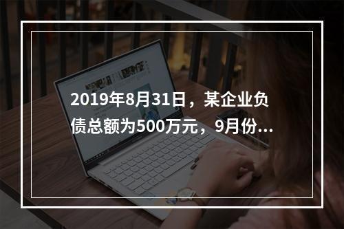 2019年8月31日，某企业负债总额为500万元，9月份收回