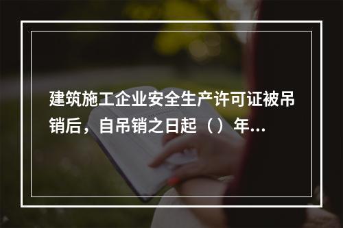 建筑施工企业安全生产许可证被吊销后，自吊销之日起（ ）年内不