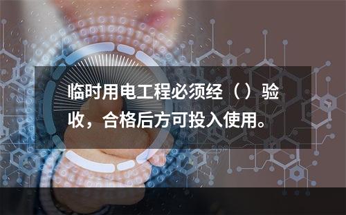 临时用电工程必须经（ ）验收，合格后方可投入使用。